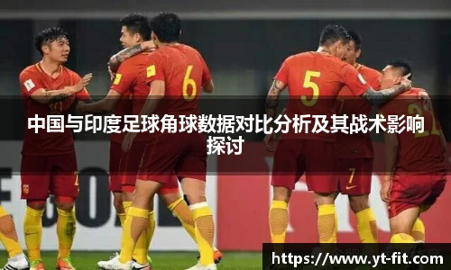 中国与印度足球角球数据对比分析及其战术影响探讨