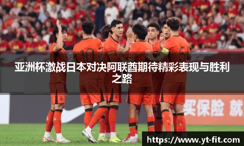 亚洲杯激战日本对决阿联酋期待精彩表现与胜利之路